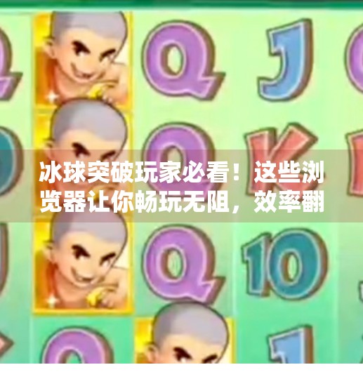 冰球突破玩家必看！这些浏览器让你畅玩无阻，效率翻倍！适合冰球突破的浏览器
