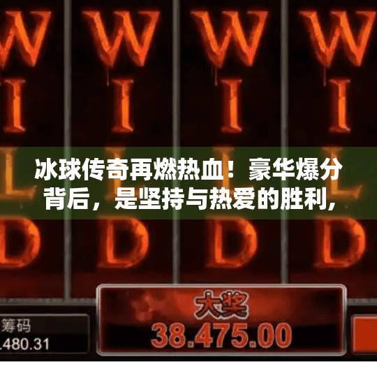 冰球传奇再燃热血！豪华爆分背后，是坚持与热爱的胜利,突破冰球豪华爆分传奇