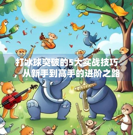 打冰球突破的5大实战技巧，从新手到高手的进阶之路,打冰球突破有什么好方法