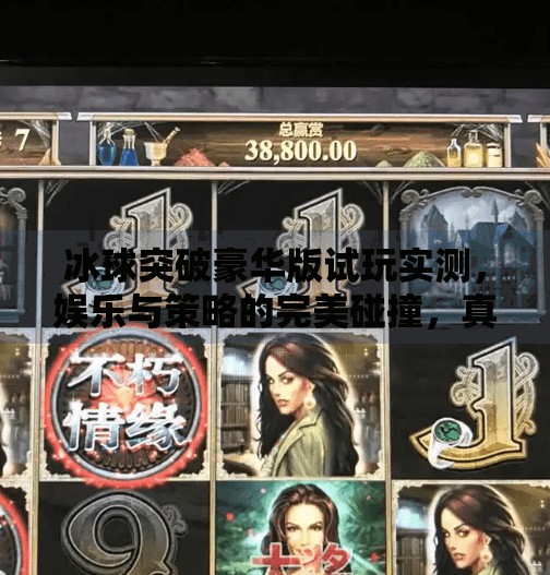 冰球突破豪华版试玩实测，娱乐与策略的完美碰撞，真的值得一试吗？正规冰球突破豪华版试玩