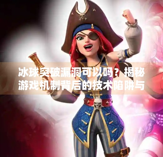 冰球突破漏洞可以吗？揭秘游戏机制背后的技术陷阱与玩家真相,冰球突破漏洞可以吗