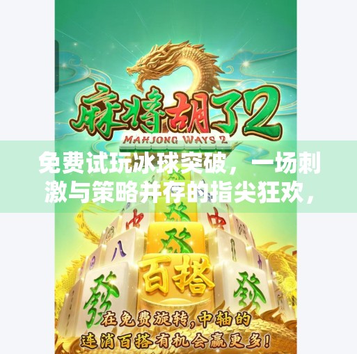 免费试玩冰球突破，一场刺激与策略并存的指尖狂欢，新手也能秒变高手！可以免费试玩的冰球突破