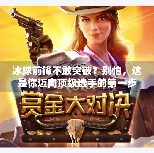 冰球前锋不敢突破？别怕，这是你迈向顶级选手的第一步！冰球前锋不敢突破怎么办