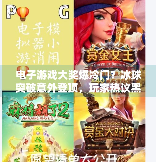 电子游戏大奖爆冷门？冰球突破意外登顶，玩家热议黑马逆袭之路！电子游戏大奖爆冰球突破
