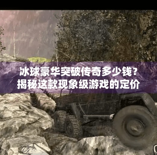 冰球豪华突破传奇多少钱？揭秘这款现象级游戏的定价逻辑与玩家价值,冰球豪华突破传奇多少钱