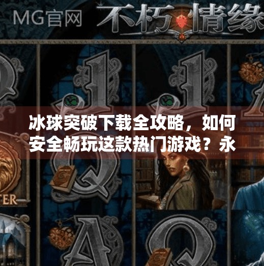冰球突破下载全攻略，如何安全畅玩这款热门游戏？永利高冰球突破下載