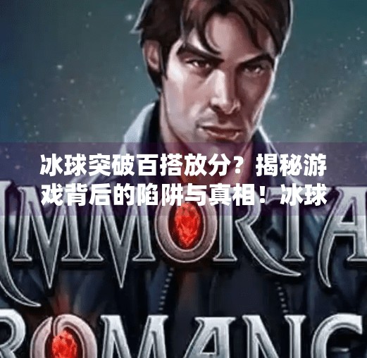 冰球突破百搭放分？揭秘游戏背后的陷阱与真相！冰球突破百搭放分