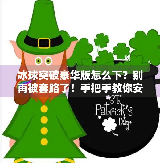 冰球突破豪华版怎么下？别再被套路了！手把手教你安全下载不踩坑！冰球突破豪华版怎样下载