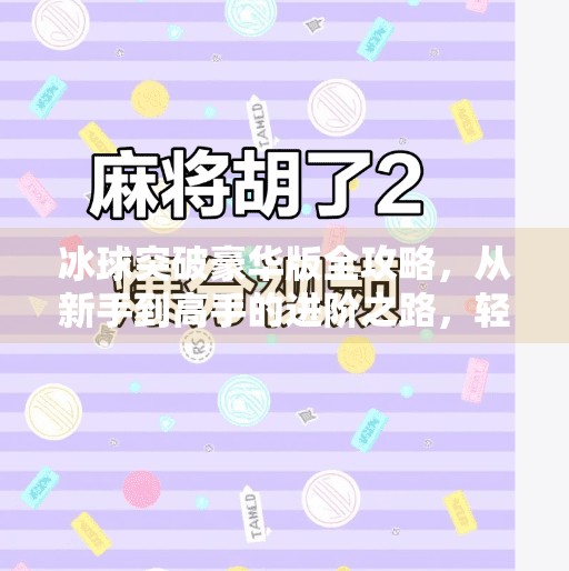 冰球突破豪华版全攻略，从新手到高手的进阶之路，轻松赢取高分！冰球突破豪华版的攻略