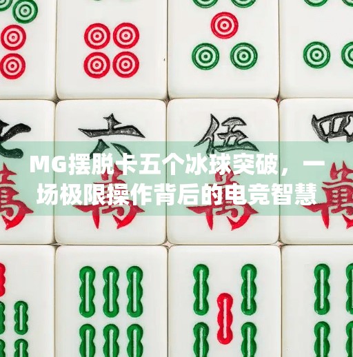 MG摆脱卡五个冰球突破，一场极限操作背后的电竞智慧与团队默契,mg摆脱卡五个冰球突破