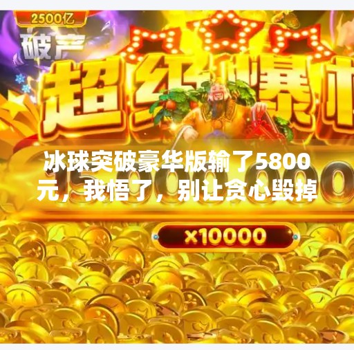 冰球突破豪华版输了5800元，我悟了，别让贪心毁掉你的钱包！冰球突破豪华版输了5800