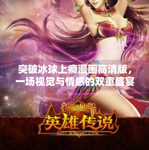 突破冰球上瘾漫画高清版，一场视觉与情感的双重盛宴,突破冰球上瘾漫画高清版