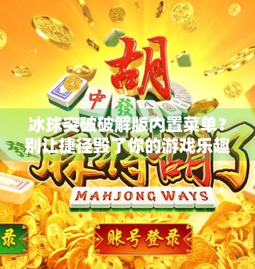 冰球突破破解版内置菜单？别让捷径毁了你的游戏乐趣！冰球突破破解版内置菜单
