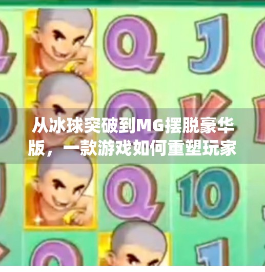 从冰球突破到MG摆脱豪华版，一款游戏如何重塑玩家的期待与行业标准？mg摆脱豪华版冰球突破