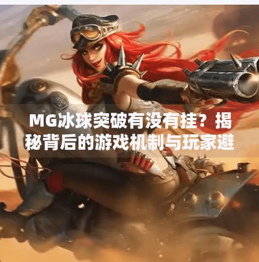 MG冰球突破有没有挂？揭秘背后的游戏机制与玩家避坑指南！MG冰球突破有没有挂的