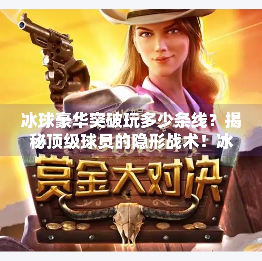冰球豪华突破玩多少条线？揭秘顶级球员的隐形战术！冰球豪华突破玩多少条线