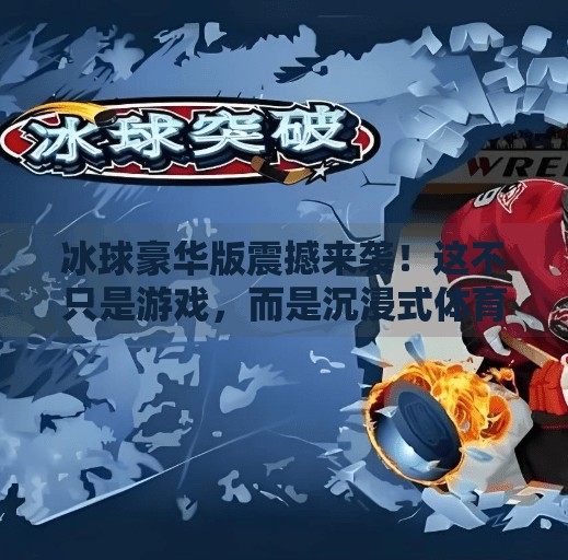冰球豪华版震撼来袭！这不只是游戏，而是沉浸式体育盛宴的全新定义！突破冰球豪华版最新