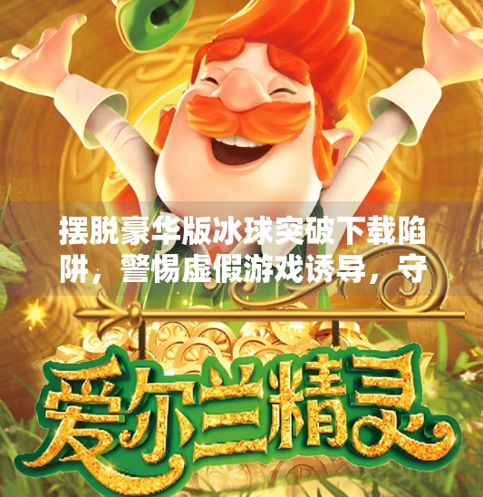 摆脱豪华版冰球突破下载陷阱，警惕虚假游戏诱导，守护数字安全防线,摆脱豪华版冰球突破下载