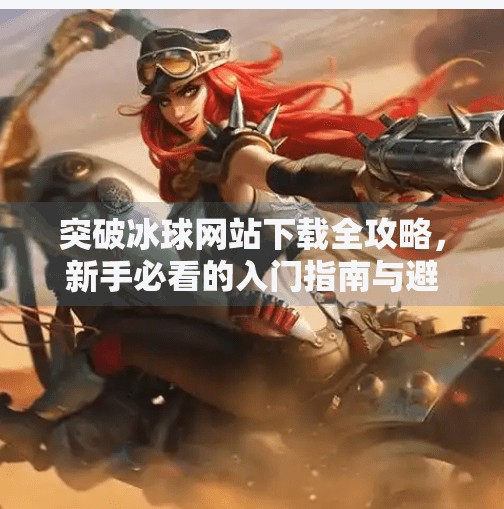 突破冰球网站下载全攻略，新手必看的入门指南与避坑技巧,突破冰球网站下载