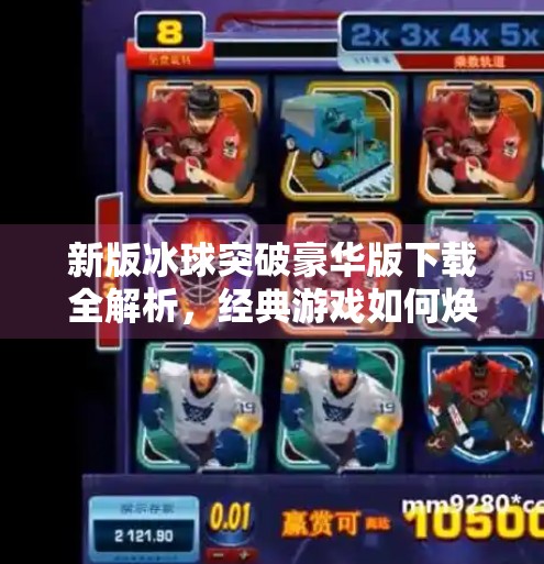 新版冰球突破豪华版下载全解析，经典游戏如何焕发新生？新版冰球突破豪华版下载