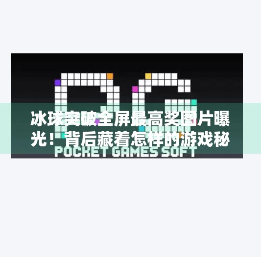 冰球突破全屏最高奖图片曝光！背后藏着怎样的游戏秘密？冰球突破全屏最高奖图片