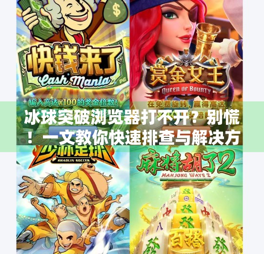 冰球突破浏览器打不开？别慌！一文教你快速排查与解决方法！冰球突破浏览器打不开