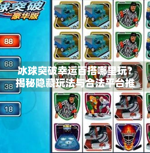冰球突破幸运百搭哪里玩？揭秘隐藏玩法与合法平台推荐！冰球突破幸运百搭哪里玩