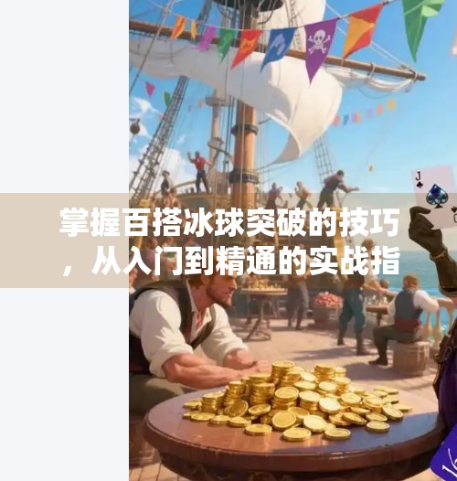 掌握百搭冰球突破的技巧，从入门到精通的实战指南,掌握百搭冰球突破的技巧
