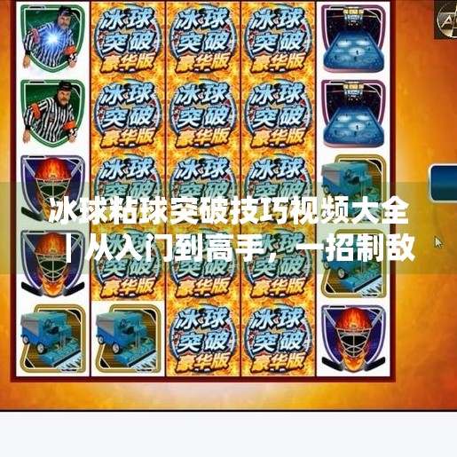 冰球粘球突破技巧视频大全｜从入门到高手，一招制敌的实战秘籍全解析！冰球粘球突破技巧视频大全