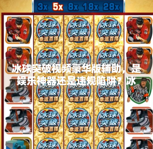 冰球突破视频豪华版辅助，是娱乐神器还是违规陷阱？冰球突破视频豪华版辅助