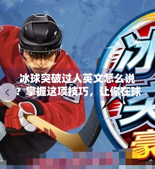 冰球突破过人英文怎么说？掌握这项技巧，让你在球场上如鱼得水！冰球突破过人英文怎么说