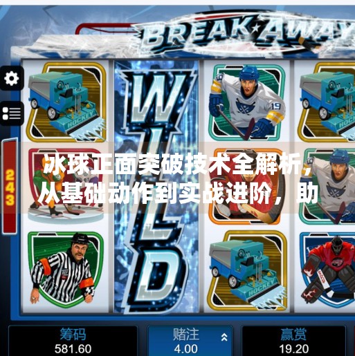 冰球正面突破技术全解析，从基础动作到实战进阶，助你成为赛场上的闪电侠！冰球正面突破技术有哪些