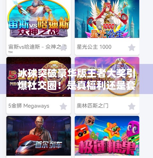 冰球突破豪华版王者大奖引爆社交圈！是真福利还是套路陷阱？冰球突破豪华版王者大奖