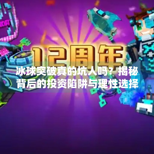 冰球突破真的坑人吗？揭秘背后的投资陷阱与理性选择指南,冰球突破是不是坑人的呀