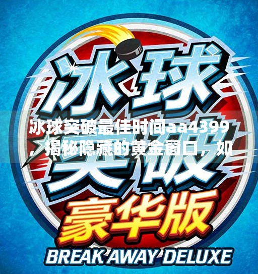 冰球突破最佳时间aa4399，揭秘隐藏的黄金窗口，如何抓住游戏红利期？冰球突破最佳时间aa4399