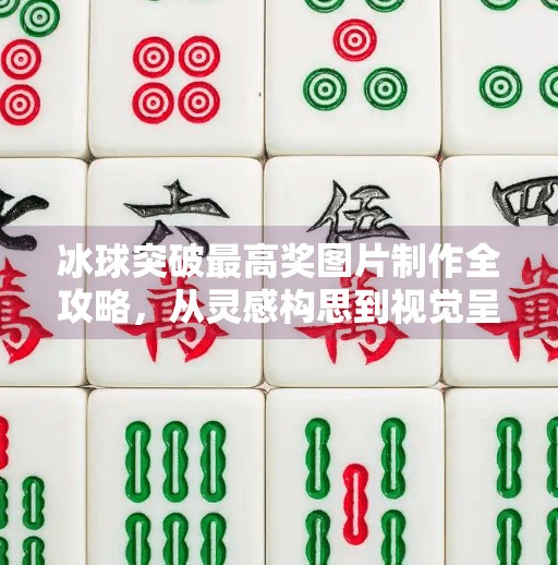 冰球突破最高奖图片制作全攻略，从灵感构思到视觉呈现的完整流程,冰球突破最高奖图片制作