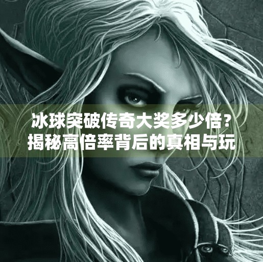 冰球突破传奇大奖多少倍？揭秘高倍率背后的真相与玩家必知技巧！冰球突破传奇大奖多少倍