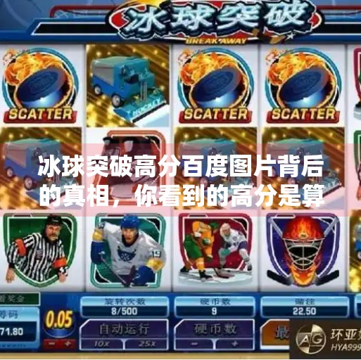 冰球突破高分百度图片背后的真相，你看到的高分是算法还是陷阱？冰球突破高分百度图片