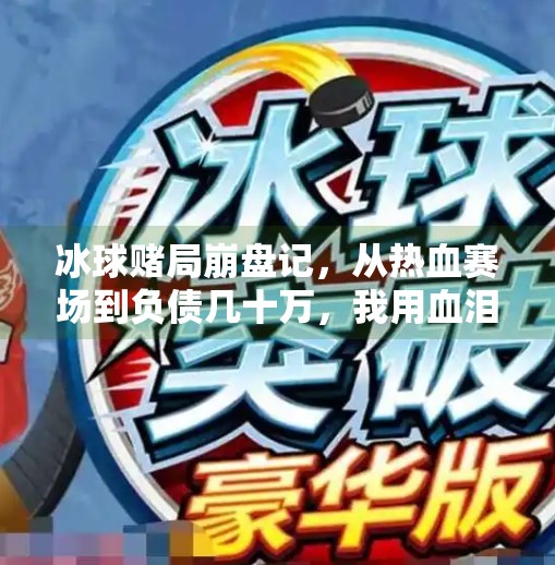 冰球赌局崩盘记，从热血赛场到负债几十万，我用血泪换来的教训,玩冰球突破输了几十万钱
