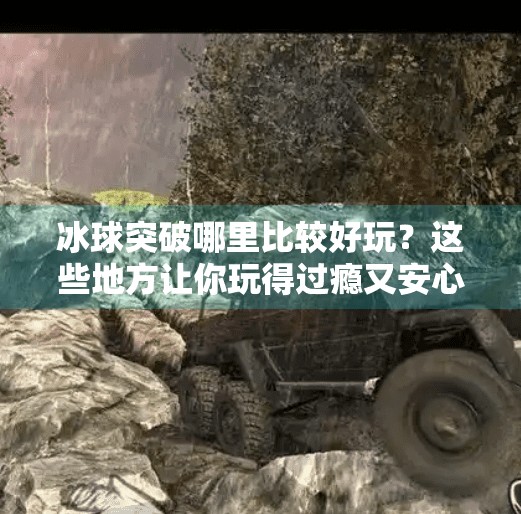 冰球突破哪里比较好玩？这些地方让你玩得过瘾又安心！冰球突破哪里比较好玩