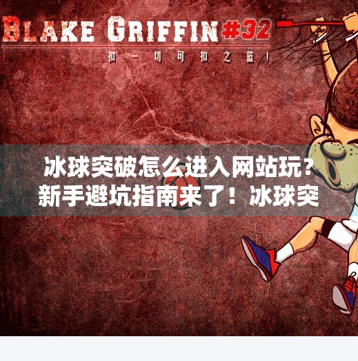 冰球突破怎么进入网站玩？新手避坑指南来了！冰球突破怎么进入网站玩