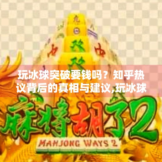 玩冰球突破要钱吗？知乎热议背后的真相与建议,玩冰球突破要钱吗知乎