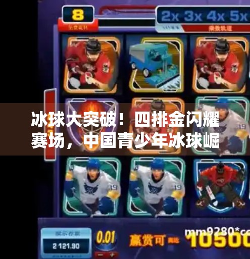冰球大突破！四排金闪耀赛场，中国青少年冰球崛起正当时！冰球大突破四排金