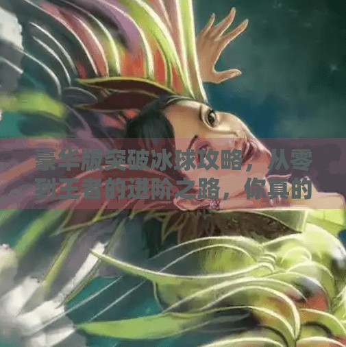 豪华版突破冰球攻略，从零到王者的进阶之路，你真的懂冰球吗？豪华版突破冰球攻略