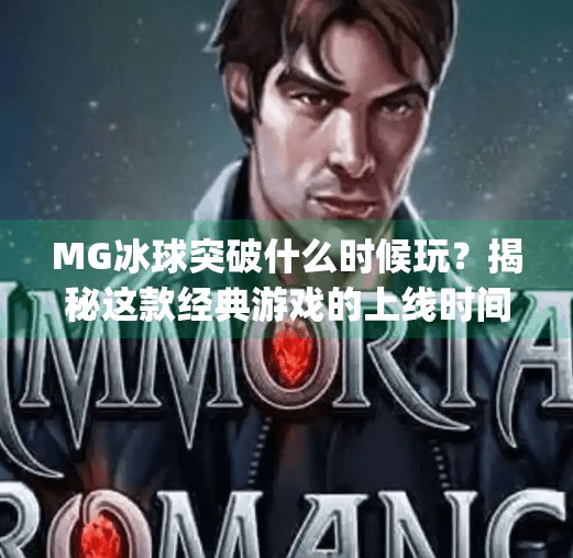 MG冰球突破什么时候玩？揭秘这款经典游戏的上线时间与玩法全解析！mg冰球突破什么时候玩