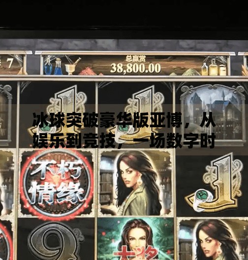 冰球突破豪华版亚博，从娱乐到竞技，一场数字时代的体育狂欢,冰球突破豪华版亚博