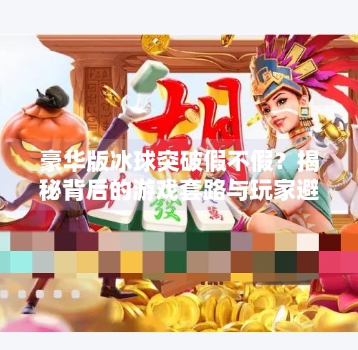 豪华版冰球突破假不假？揭秘背后的游戏套路与玩家避坑指南！豪华版冰球突破假不假