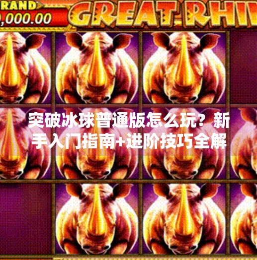 突破冰球普通版怎么玩？新手入门指南+进阶技巧全解析！突破冰球普通版怎么玩