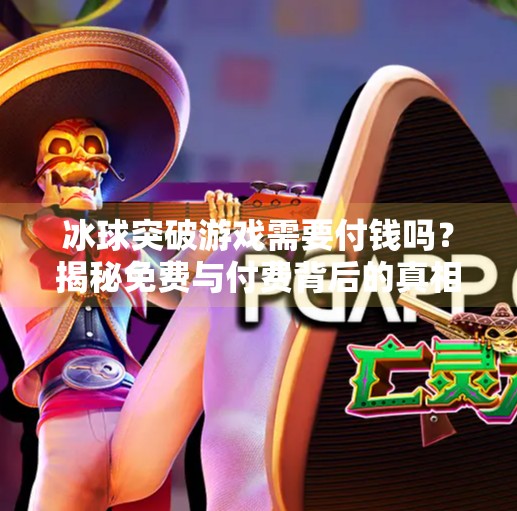冰球突破游戏需要付钱吗？揭秘免费与付费背后的真相！冰球突破游戏需要付钱吗