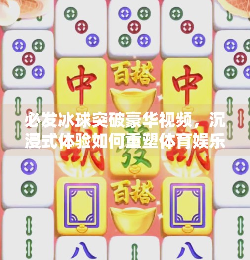必发冰球突破豪华视频，沉浸式体验如何重塑体育娱乐新生态？必发冰球突破豪华视频